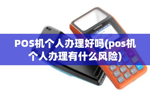 POS机个人办理好吗(pos机个人办理有什么风险)