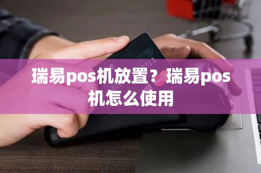 瑞易pos机放置？瑞易pos机怎么使用