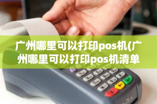 广州哪里可以打印pos机(广州哪里可以打印pos机清单) 广州哪里可以打印pos机(广州哪里可以打印pos机清单)