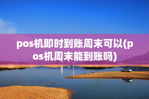 pos机即时到账周末可以(pos机周末能到账吗)
