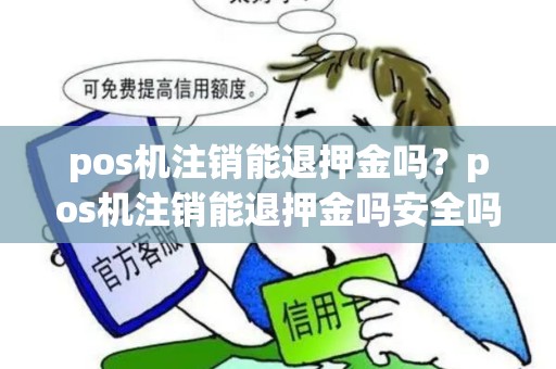 pos机注销能退押金吗?pos机注销能退押金吗安全吗 pos机注销能退押金吗?pos机注销能退押金吗安全吗