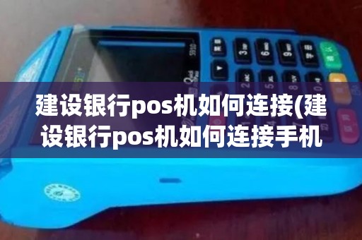 建设银行pos机如何连接(建设银行pos机如何连接手机)