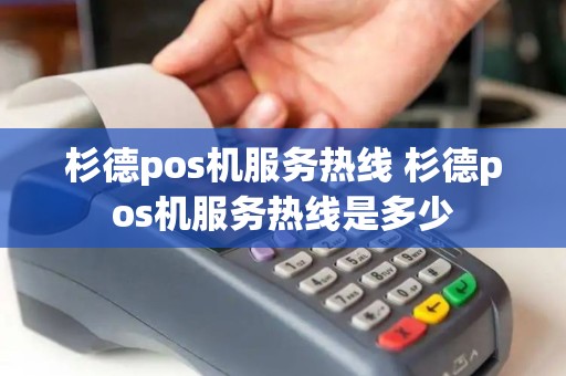 杉德pos机服务热线 杉德pos机服务热线是多少 杉德pos机服务热线 杉德pos机服务热线是多少