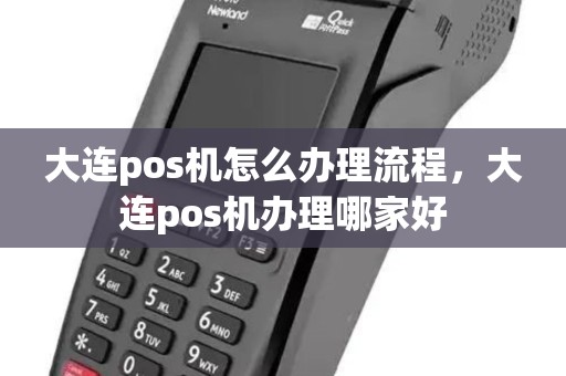 大连pos机怎么办理流程，大连pos机办理哪家好