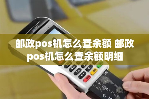邮政pos机怎么查余额 邮政pos机怎么查余额明细
