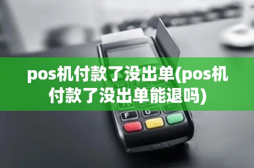 pos机付款了没出单(pos机付款了没出单能退吗)