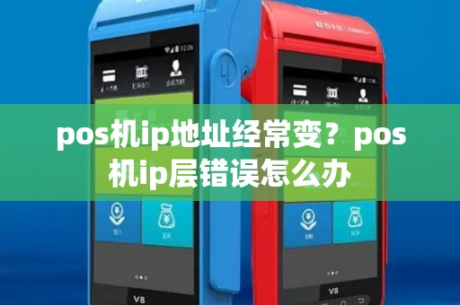 pos机ip地址经常变?pos机ip层错误怎么办 pos机ip地址经常变?pos机ip层错误怎么办