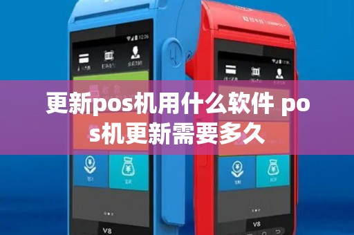 更新pos机用什么软件 pos机更新需要多久 更新pos机用什么软件 pos机更新需要多久