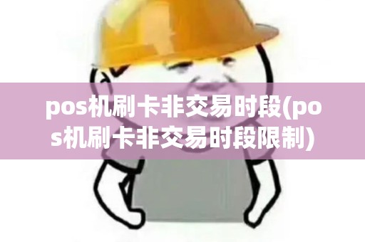pos机刷卡非交易时段(pos机刷卡非交易时段限制)