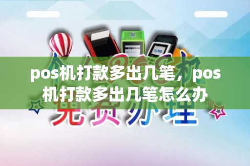 pos机打款多出几笔,pos机打款多出几笔怎么办 pos机打款多出几笔,pos机打款多出几笔怎么办