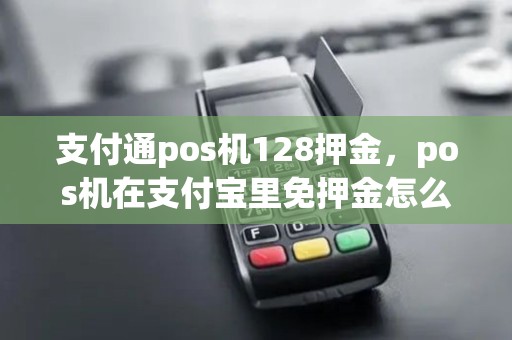 支付通pos机128押金,pos机在支付宝里免押金怎么弄 支付通pos机128押金,pos机在支付宝里免押金怎么弄