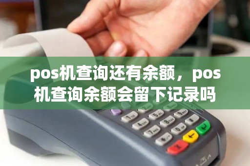 pos机查询还有余额,pos机查询余额会留下记录吗 pos机查询还有余额,pos机查询余额会留下记录吗