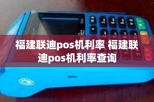 福建联迪pos机利率 福建联迪pos机利率查询 福建联迪pos机利率 福建联迪pos机利率查询