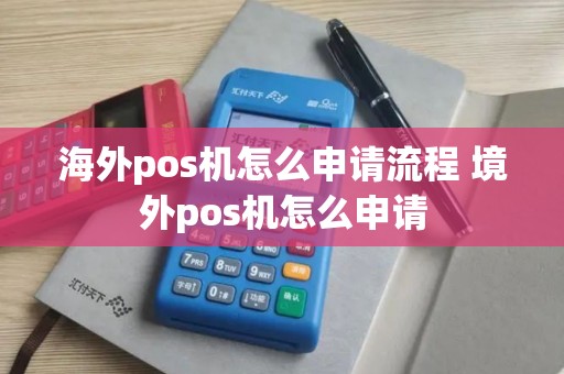 海外pos机怎么申请流程 境外pos机怎么申请