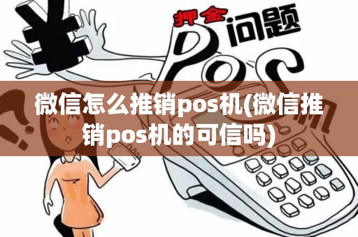 微信怎么推销pos机(微信推销pos机的可信吗)