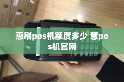 惠刷pos机额度多少 慧pos机官网
