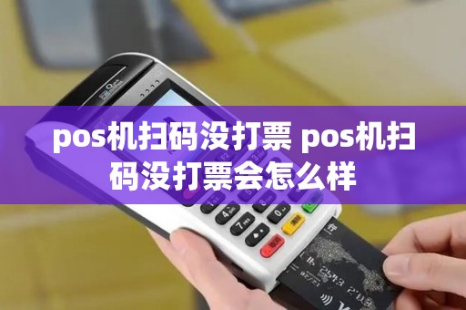 pos机扫码没打票 pos机扫码没打票会怎么样