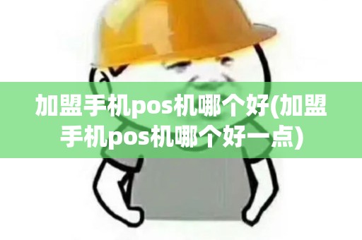 加盟手机pos机哪个好(加盟手机pos机哪个好一点) 加盟手机pos机哪个好(加盟手机pos机哪个好一点)