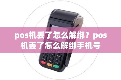 pos机丢了怎么解绑?pos机丢了怎么解绑手机号 pos机丢了怎么解绑?pos机丢了怎么解绑手机号