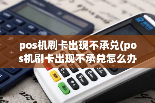 pos机刷卡出现不承兑(pos机刷卡出现不承兑怎么办)