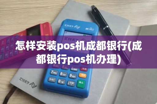 怎样安装pos机成都银行(成都银行pos机办理)