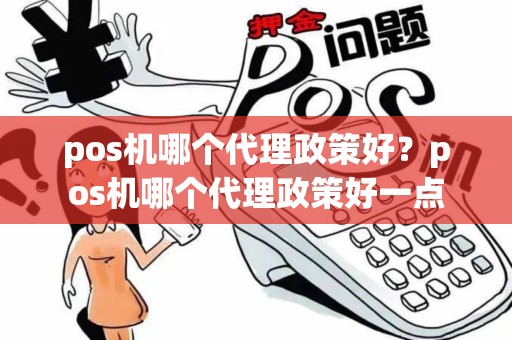 pos机哪个代理政策好?pos机哪个代理政策好一点 pos机哪个代理政策好?pos机哪个代理政策好一点