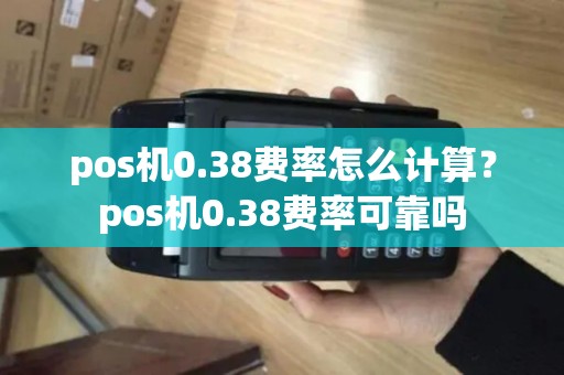 pos机0.38费率怎么计算?pos机0.38费率可靠吗 pos机0.38费率怎么计算?pos机0.38费率可靠吗