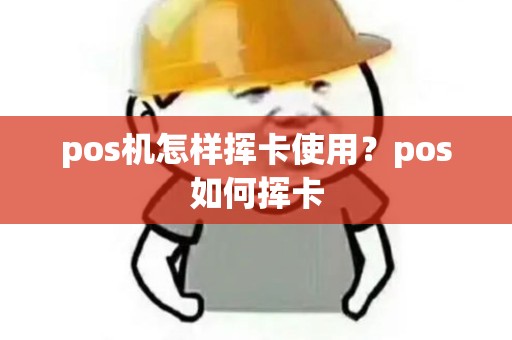 pos机怎样挥卡使用?pos如何挥卡 pos机怎样挥卡使用?pos如何挥卡