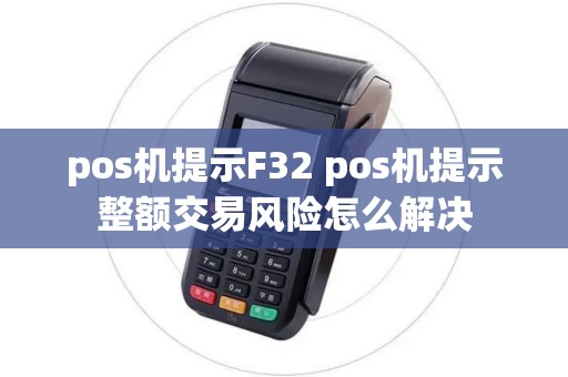 pos机提示F32 pos机提示整额交易风险怎么解决 pos机提示F32 pos机提示整额交易风险怎么解决
