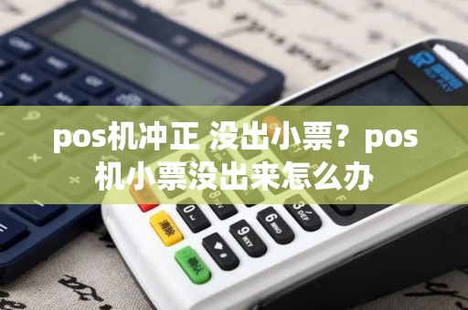 pos机冲正 没出小票？pos机小票没出来怎么办