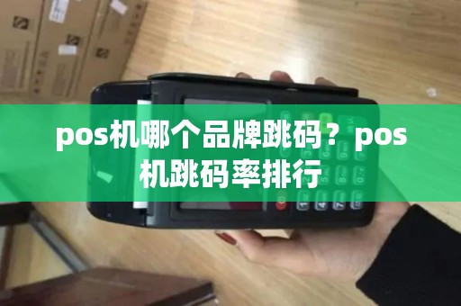 pos机哪个品牌跳码？pos机跳码率排行