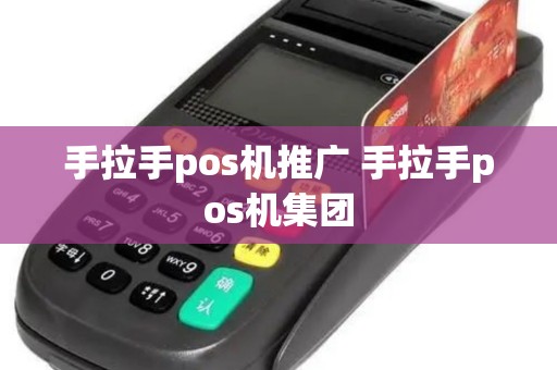 手拉手pos机推广 手拉手pos机集团