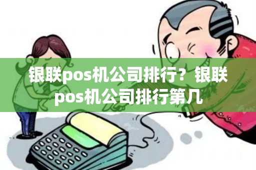 银联pos机公司排行?银联pos机公司排行第几 银联pos机公司排行?银联pos机公司排行第几