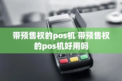 带预售权的pos机 带预售权的pos机好用吗 带预售权的pos机 带预售权的pos机好用吗