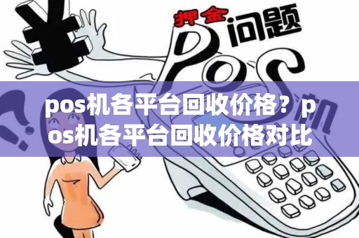 pos机各平台回收价格?pos机各平台回收价格对比 pos机各平台回收价格?pos机各平台回收价格对比