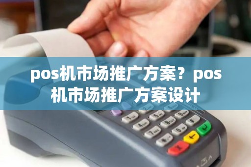 pos机市场推广方案？pos机市场推广方案设计