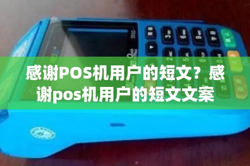 感谢POS机用户的短文?感谢pos机用户的短文文案 感谢POS机用户的短文?感谢pos机用户的短文文案