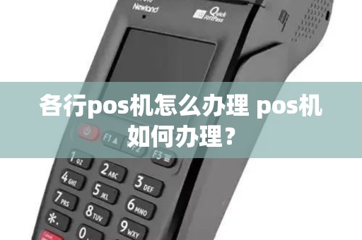 各行pos机怎么办理 pos机如何办理? 各行pos机怎么办理 pos机如何办理?