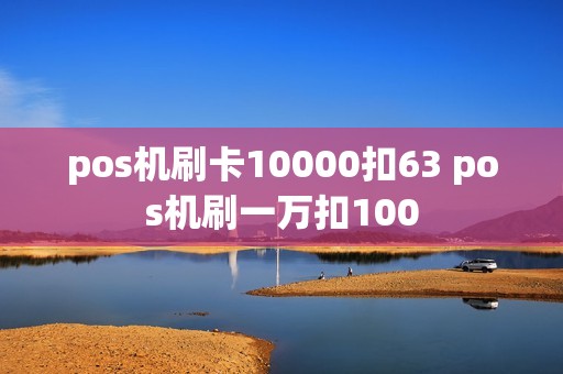 pos机刷卡10000扣63 pos机刷一万扣100 pos机刷卡10000扣63 pos机刷一万扣100