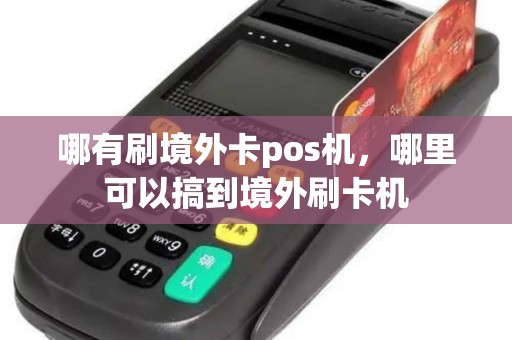 哪有刷境外卡pos机,哪里可以搞到境外刷卡机 哪有刷境外卡pos机,哪里可以搞到境外刷卡机