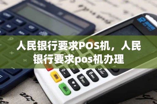 人民银行要求POS机,人民银行要求pos机办理 人民银行要求POS机,人民银行要求pos机办理