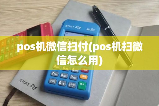 pos机微信扫付(pos机扫微信怎么用)