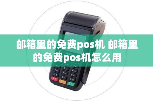 邮箱里的免费pos机 邮箱里的免费pos机怎么用 邮箱里的免费pos机 邮箱里的免费pos机怎么用