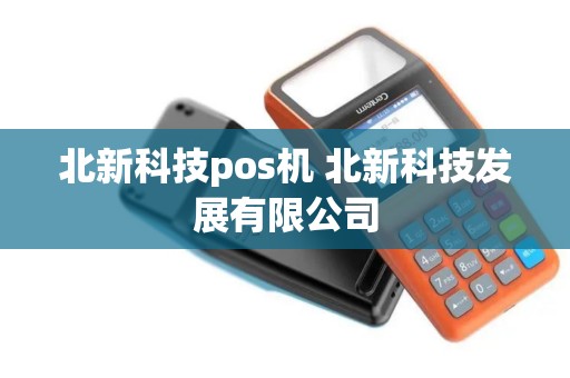 北新科技pos机 北新科技发展有限公司 北新科技pos机 北新科技发展有限公司