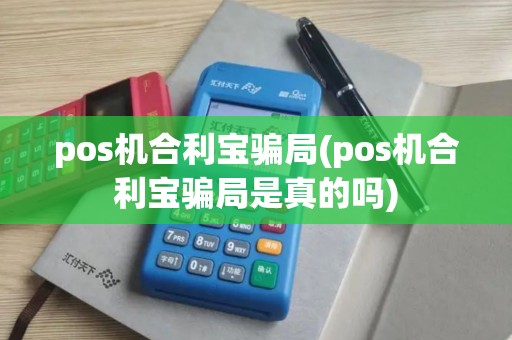 pos机合利宝骗局(pos机合利宝骗局是真的吗) pos机合利宝骗局(pos机合利宝骗局是真的吗)
