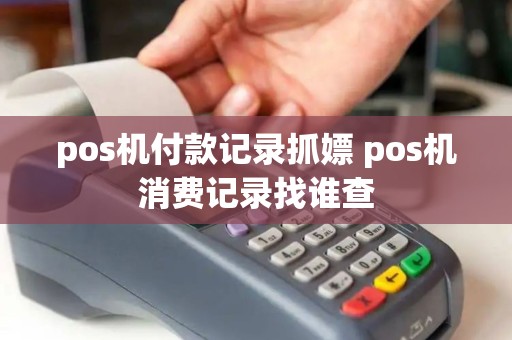 pos机付款记录抓嫖 pos机消费记录找谁查 pos机付款记录抓嫖 pos机消费记录找谁查