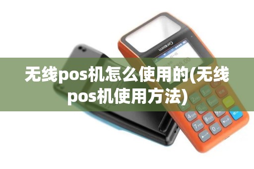 无线pos机怎么使用的(无线pos机使用方法) 无线pos机怎么使用的(无线pos机使用方法)