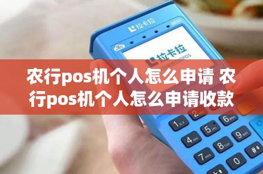 农行pos机个人怎么申请 农行pos机个人怎么申请收款码 农行pos机个人怎么申请 农行pos机个人怎么申请收款码