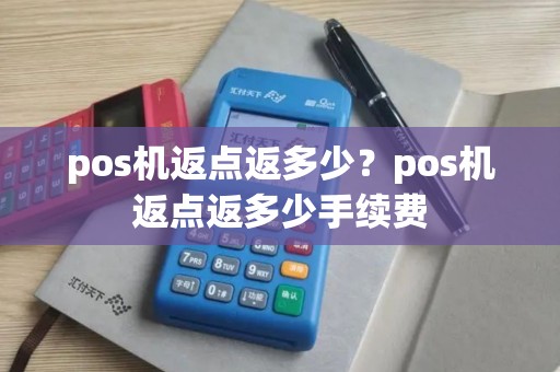 pos机返点返多少?pos机返点返多少手续费 pos机返点返多少?pos机返点返多少手续费