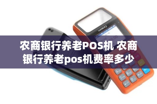 农商银行养老POS机 农商银行养老pos机费率多少